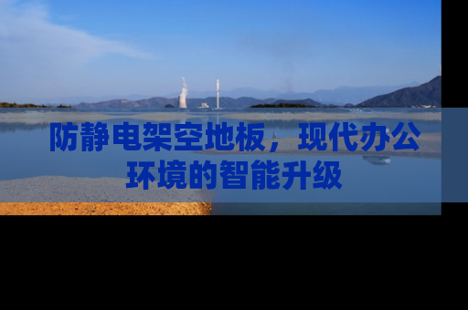 防静电架空地板,现代办公环境的智能升级 防静电架空地板,现代办公环境的智能升级
