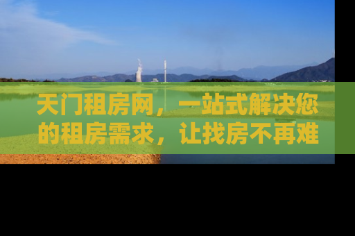 天门租房网，一站式解决您的租房需求，让找房不再难