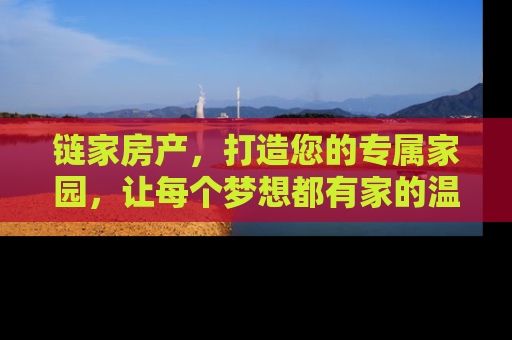 链家房产，打造您的专属家园，让每个梦想都有家的温度