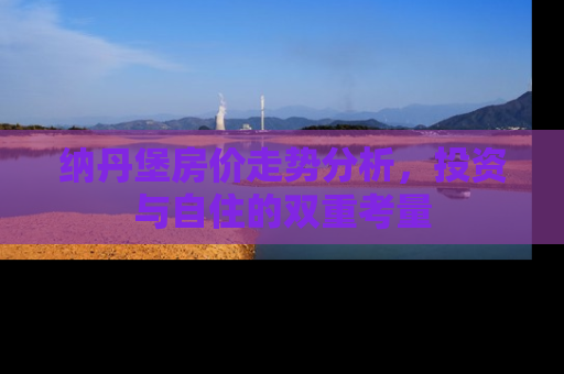 纳丹堡房价走势分析，投资与自住的双重考量