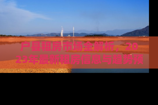 户县租房市场全解析，2023年最新租房信息与趋势预测