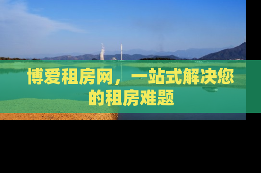 博爱租房网，一站式解决您的租房难题