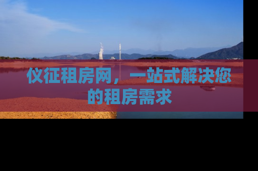 仪征租房网，一站式解决您的租房需求
