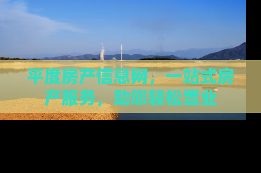 平度房产信息网，一站式房产服务，助您轻松置业