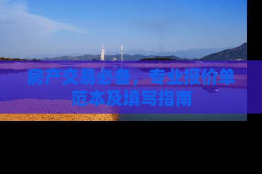 房产交易必备，专业报价单范本及填写指南