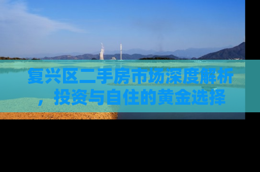 复兴区二手房市场深度解析，投资与自住的黄金选择