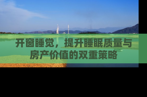开窗睡觉，提升睡眠质量与房产价值的双重策略