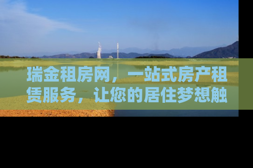 瑞金租房网，一站式房产租赁服务，让您的居住梦想触手可及
