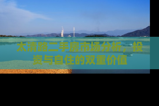 太清路二手房市场分析，投资与自住的双重价值