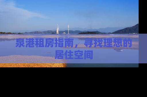 泉港租房指南，寻找理想的居住空间