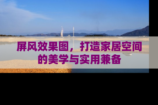屏风效果图，打造家居空间的美学与实用兼备
