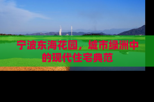宁波东海花园，城市绿洲中的现代住宅典范
