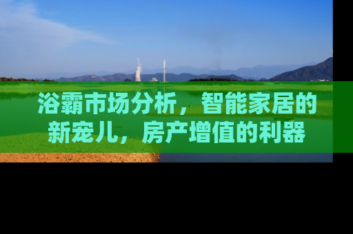 浴霸市场分析，智能家居的新宠儿，房产增值的利器