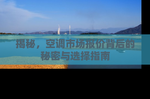 揭秘,空调市场报价背后的秘密与选择指南 揭秘,空调市场报价背后的秘密与选择指南