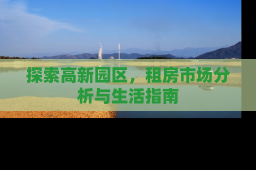探索高新园区，租房市场分析与生活指南