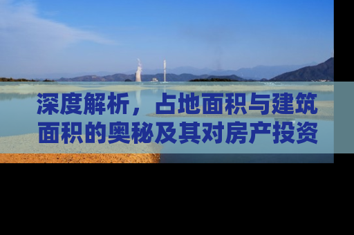 深度解析，占地面积与建筑面积的奥秘及其对房产投资的影响