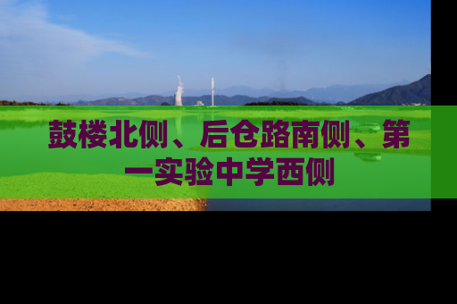 鼓楼北侧、后仓路南侧、第一实验中学西侧