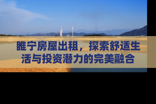睢宁房屋出租，探索舒适生活与投资潜力的完美融合