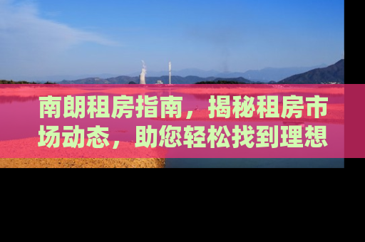南朗租房指南，揭秘租房市场动态，助您轻松找到理想居所