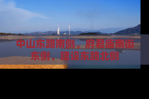 中山东路南侧、府君庙南街东侧、建设东路北侧