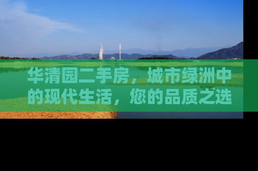 华清园二手房，城市绿洲中的现代生活，您的品质之选