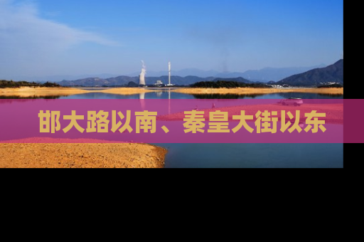 邯大路以南、秦皇大街以东