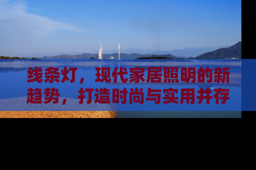 线条灯，现代家居照明的新趋势，打造时尚与实用并存的光影艺术