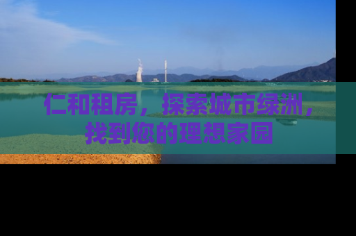 仁和租房，探索城市绿洲，找到您的理想家园
