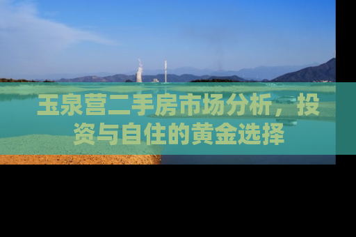 玉泉营二手房市场分析，投资与自住的黄金选择