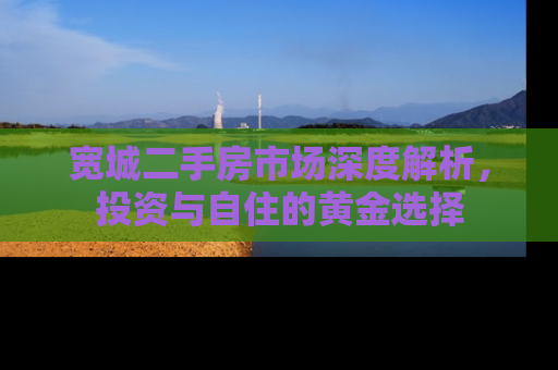 宽城二手房市场深度解析，投资与自住的黄金选择