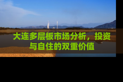 大连多层板市场分析，投资与自住的双重价值