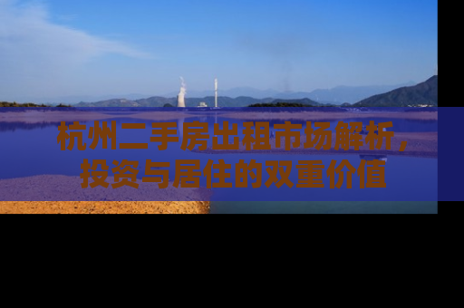 杭州二手房出租市场解析，投资与居住的双重价值