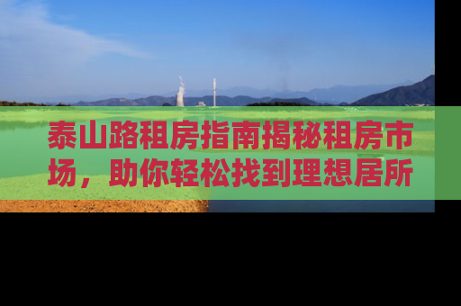 泰山路租房指南揭秘租房市场,助你轻松找到理想居所 泰山路租房指南揭秘租房市场,助你轻松找到理想居所