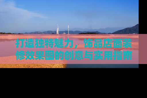 打造独特魅力，饰品店面装修效果图的创意与实用指南