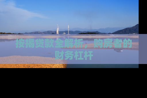 按揭贷款全解析，购房者的财务杠杆