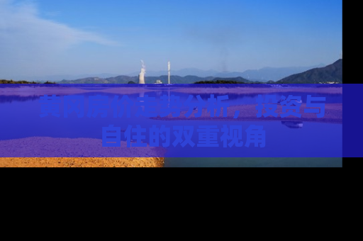 黄冈房价走势分析，投资与自住的双重视角