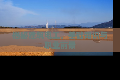 揭秘建筑电工，基础知识与职业前景