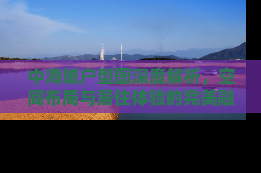 中海城户型图深度解析，空间布局与居住体验的完美融合