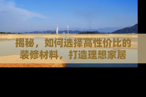 揭秘，如何选择高性价比的装修材料，打造理想家居