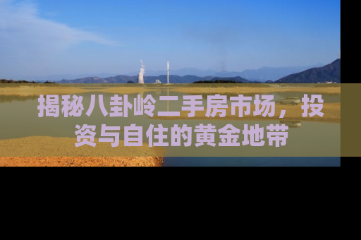 揭秘八卦岭二手房市场，投资与自住的黄金地带