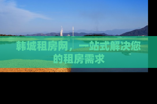 韩城租房网，一站式解决您的租房需求