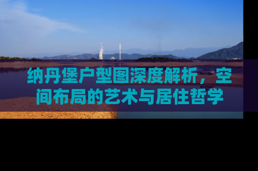纳丹堡户型图深度解析,空间布局的艺术与居住哲学 纳丹堡户型图深度解析,空间布局的艺术与居住哲学