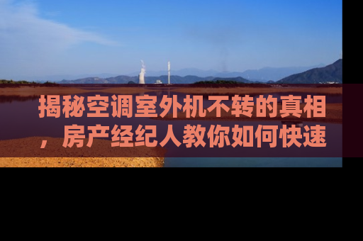 揭秘空调室外机不转的真相，房产经纪人教你如何快速诊断与解决