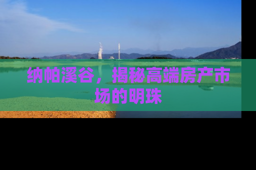 纳帕溪谷，揭秘高端房产市场的明珠
