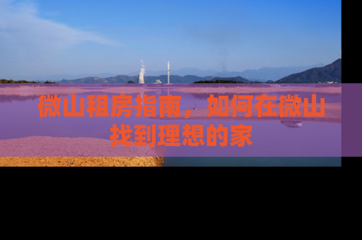 微山租房指南,如何在微山找到理想的家 微山租房指南,如何在微山找到理想的家