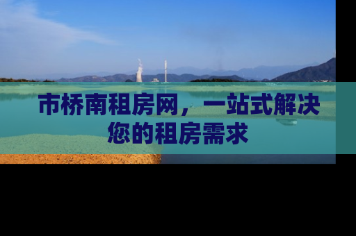 市桥南租房网，一站式解决您的租房需求