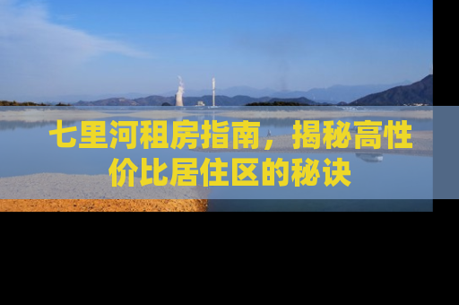 七里河租房指南，揭秘高性价比居住区的秘诀