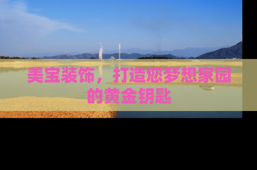 美宝装饰，打造您梦想家园的黄金钥匙