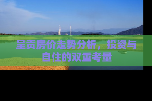 呈贡房价走势分析，投资与自住的双重考量