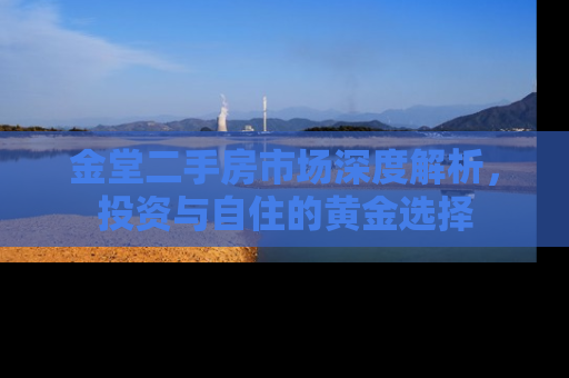 金堂二手房市场深度解析，投资与自住的黄金选择